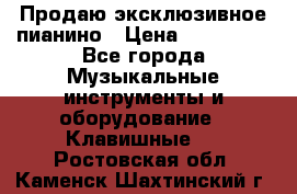 Продаю эксклюзивное пианино › Цена ­ 300 000 - Все города Музыкальные инструменты и оборудование » Клавишные   . Ростовская обл.,Каменск-Шахтинский г.